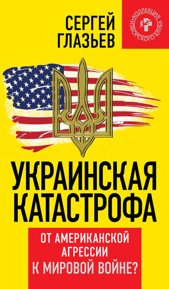 С. Ю. Глазьев. Украинская катастрофа. От американской агрессии к мировой войне?