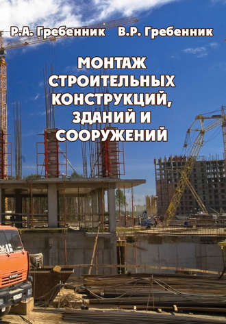 Монтаж строительных конструкций зданий и сооружений. Р. А. Гребенник