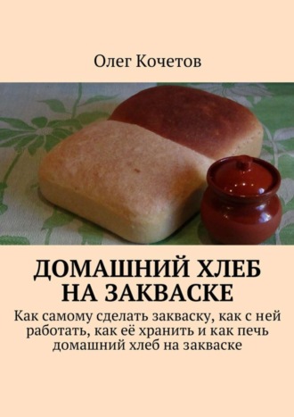 Олег Кочетов. Домашний хлеб на закваске