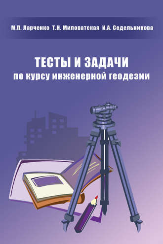Тесты и задачи по курсу инженерной геодезии. М. П. Ларченко