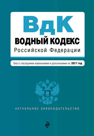 Группа авторов. Водный кодекс Российской Федерации. Текст с последними изменениями и дополнениями на 2017 год