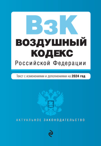 Группа авторов. Воздушный кодекс Российской Федерации. Текст с изменениями и дополнениями на 2024 год