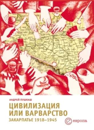 Андрей Пушкаш. Цивилизация или варварство: Закарпатье (1918-1945 г.г.)