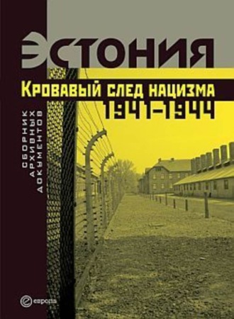 Эстония. Кровавый след нацизма: 1941-1944 годы. Сборник архивных документов. 