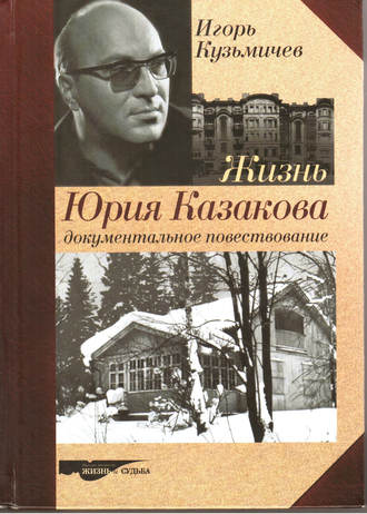 Жизнь Юрия Казакова. Документальное повествование. Игорь Кузьмичев