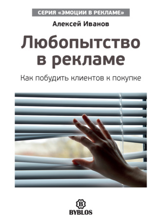 Любопытство в рекламе. Как побудить клиентов к покупке. Алексей Иванов