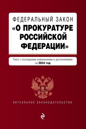 Группа авторов. Федеральный закон «О прокуратуре Российской Федерации». Текст с изменениями и дополнениями на 2024 год