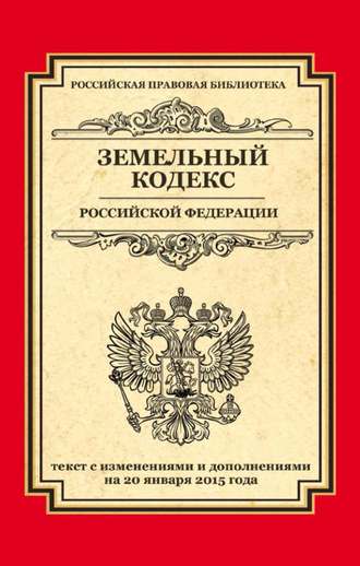 Группа авторов. Земельный кодекс Российской Федерации. Текст с изменениями и дополнениями на 20 января 2015 года