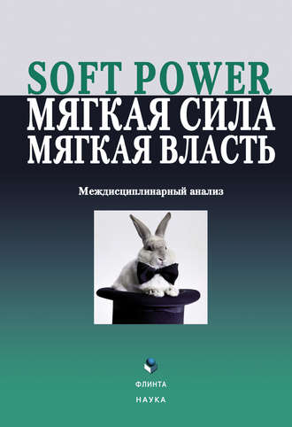 Коллектив авторов. Soft power, мягкая сила, мягкая власть. Междисциплинарный анализ