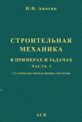 Строительная механика в примерах и задачах. Часть 1. Статически определимые системы. Н. Н. Анохин