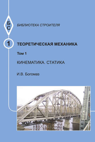 Теоретическая механика. Том 1. Кинематика. Статика. Тексты лекций. И. В. Богомаз