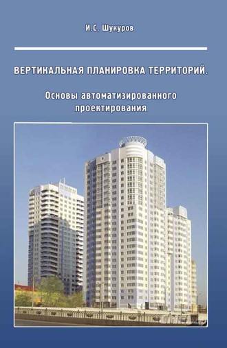 Вертикальная планировка территорий. Основы автоматизированного проектирования. И. С. Шукуров