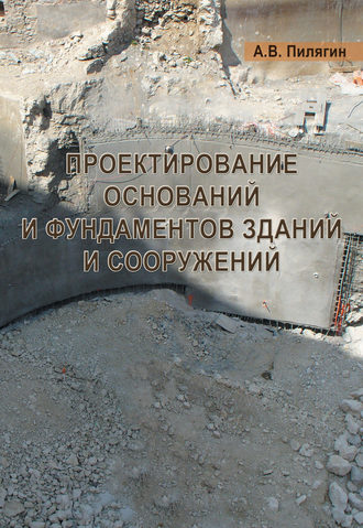 Проектирование оснований и фундаментов зданий и сооружений. А. В. Пилягин