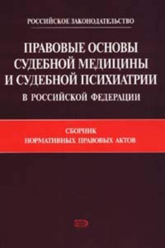 Правовые основы судебной медицины и судебной психиатрии в Российской Федерации: Сборник нормативных правовых актов. 
