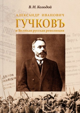 Александр Иванович ГУЧКОВЪ и Великая русская революция. Виктор Иванович Козодой