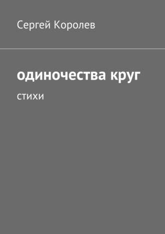 Одиночества круг. Стихи. Сергей Королев