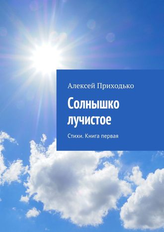 Солнышко лучистое. Стихи. Книга первая. Алексей Приходько