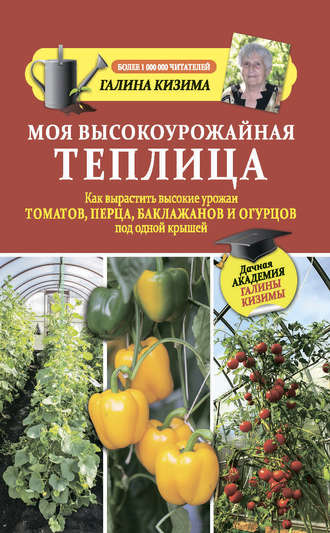 Галина Кизима. Моя высокоурожайная теплица. Как вырастить высокие урожаи томатов, перца, баклажанов и огурцов под одной крышей