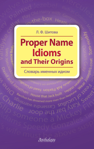 Proper Name Idioms and Their Origins. Словарь именных идиом. Л. Ф. Шитова