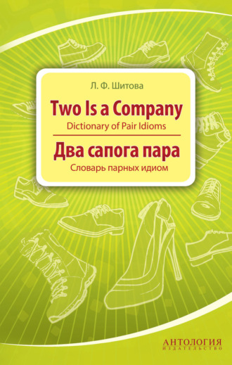 Two is a Company. Dictionary of Pair Idioms. Два сапога пара. Словарь парных идиом. Л. Ф. Шитова