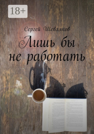 Лишь бы не работать. Сергей Александрович Шевляков