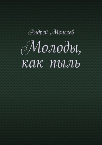Андрей Моисеев. Молоды, как пыль