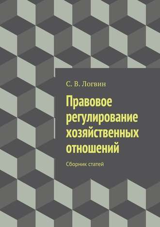 С. В. Логвин. Правовое регулирование хозяйственных отношений