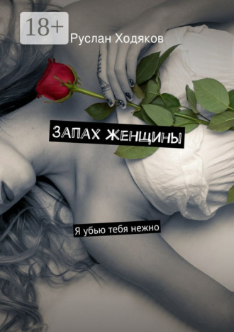 Запах женщины. Я убью тебя нежно. Руслан Ходяков