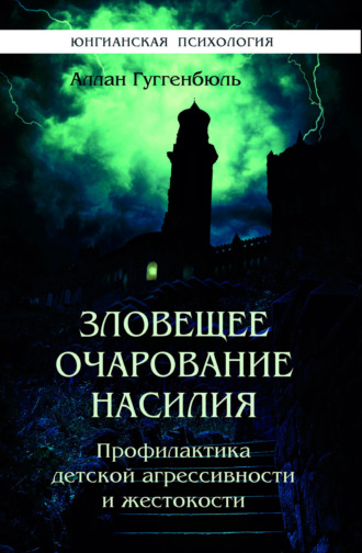 Зловещее очарование насилия. Профилактика детской агрессивности и жестокости. Аллан Гуггенбюль