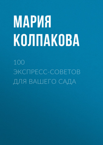 Мария Колпакова. 100 экспресс-советов для вашего сада