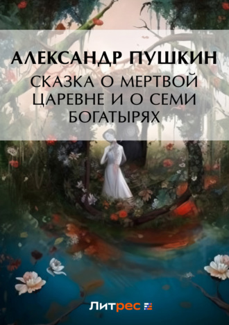 Сказка о мертвой царевне и о семи богатырях. 