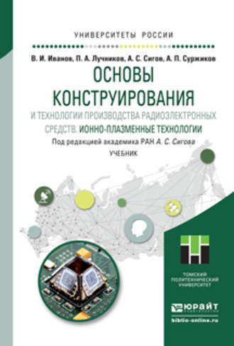 А. С. Сигов. Основы конструирования и технологии производства радиоэлектронных средств. Ионно-плазменные технологии. Учебник для бакалавриата и магистратуры