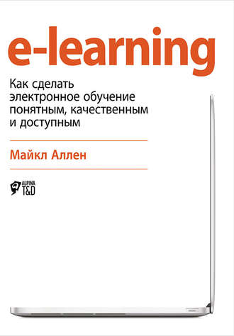Майкл Аллен. e-learning: Как сделать электронное обучение понятным, качественным и доступным