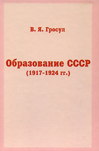 Владислав Гросул. Образование СССР (1917-1924 гг.)