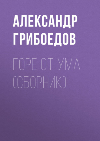 Александр Грибоедов. Горе от ума (сборник)