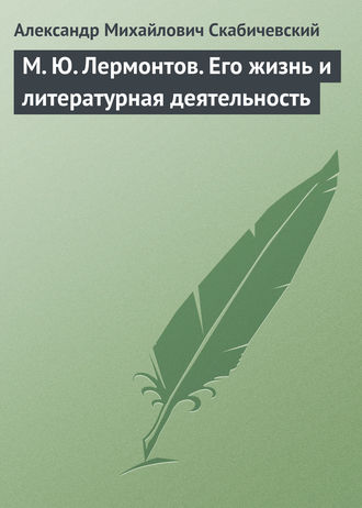 М. Ю. Лермонтов. Его жизнь и литературная деятельность. Александр Михайлович Скабичевский