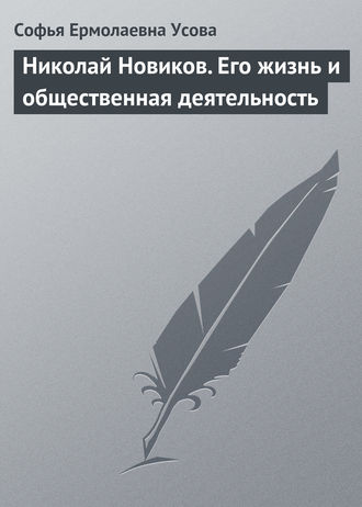 Николай Новиков. Его жизнь и общественная деятельность. Софья Ермолаевна Усова
