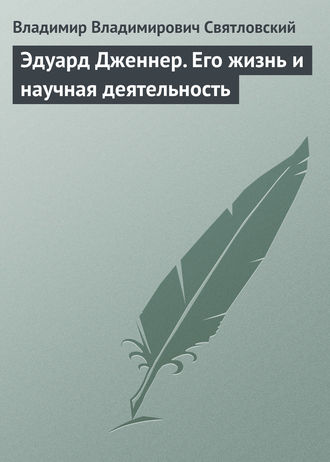 Эдуард Дженнер. Его жизнь и научная деятельность. Владимир Владимирович Святловский