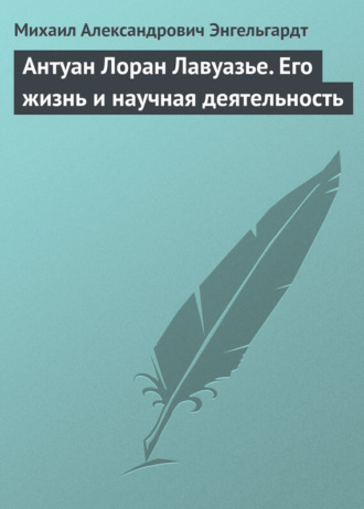 Антуан Лоран Лавуазье. Его жизнь и научная деятельность. Михаил Энгельгардт
