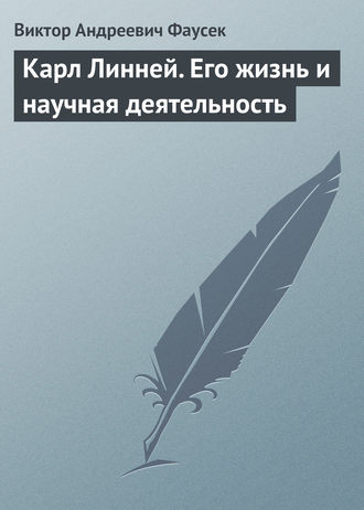 Карл Линней. Его жизнь и научная деятельность. Виктор Андреевич Фаусек