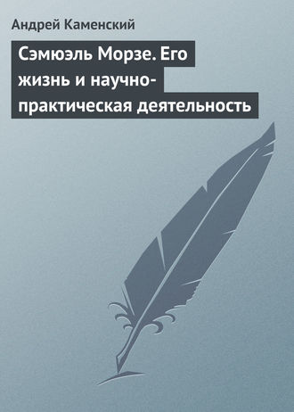 Сэмюэль Морзе. Его жизнь и научно-практическая деятельность. 
