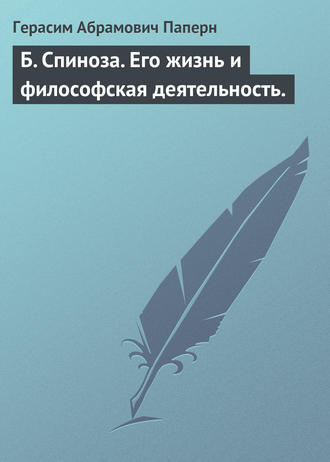 Б. Спиноза. Его жизнь и философская деятельность.. Герасим Абрамович Паперн