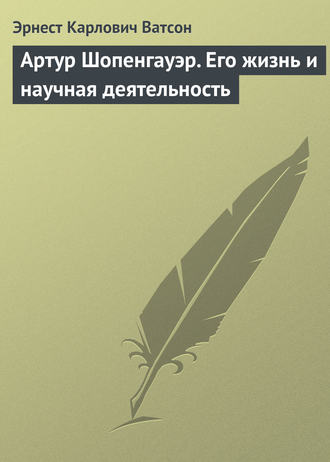 Артур Шопенгауэр. Его жизнь и научная деятельность. Эрнест Карлович Ватсон