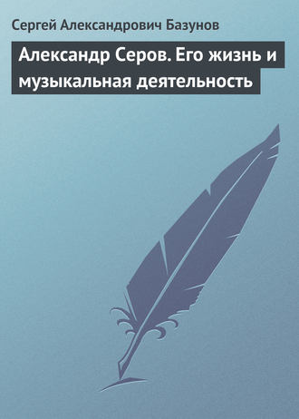 Александр Серов. Его жизнь и музыкальная деятельность. Сергей Александрович Базунов