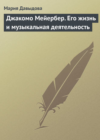 Джакомо Мейербер. Его жизнь и музыкальная деятельность. Мария Давыдова
