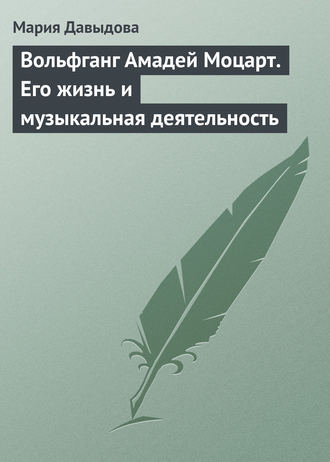 Вольфганг Амадей Моцарт. Его жизнь и музыкальная деятельность. Мария Давыдова