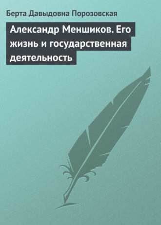 Александр Меншиков. Его жизнь и государственная деятельность. Берта Давыдовна Порозовская