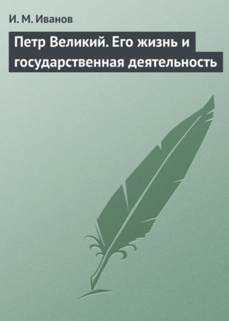 Петр Великий. Его жизнь и государственная деятельность. И. М. Иванов