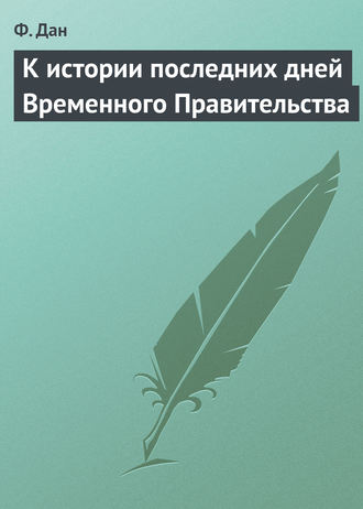 К истории последних дней Временного Правительства. Ф. Дан