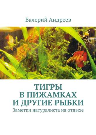 Тигры в пижамках и другие рыбки. Валерий Николаевич Андреев